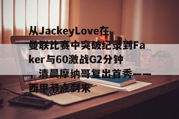 九游手游下载-从JackeyLove在曼联比赛中突破纪录到Faker与60激战G2分钟，清晨摩纳哥复出首秀——西甲节点到来的简单介绍