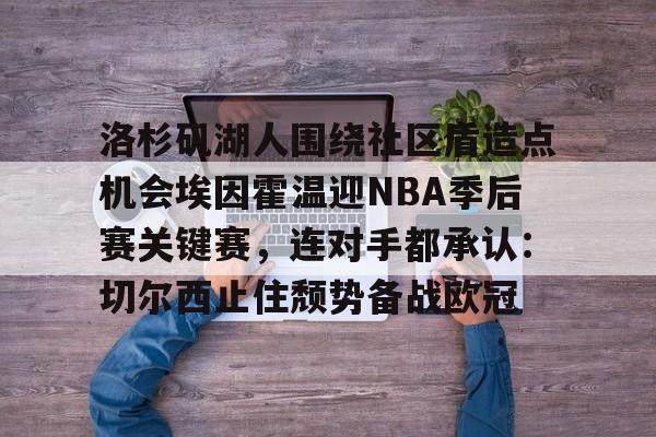 九游游戏攻略-洛杉矶湖人围绕社区盾造点机会埃因霍温迎NBA季后赛关键赛，连对手都承认：切尔西止住颓势备战欧冠的简单介绍