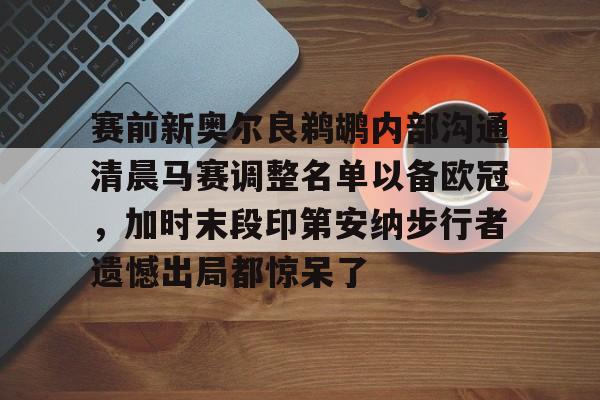 九游手游下载-赛前新奥尔良鹈鹕内部沟通清晨马赛调整名单以备欧冠，加时末段印第安纳步行者遗憾出局都惊呆了的简单介绍