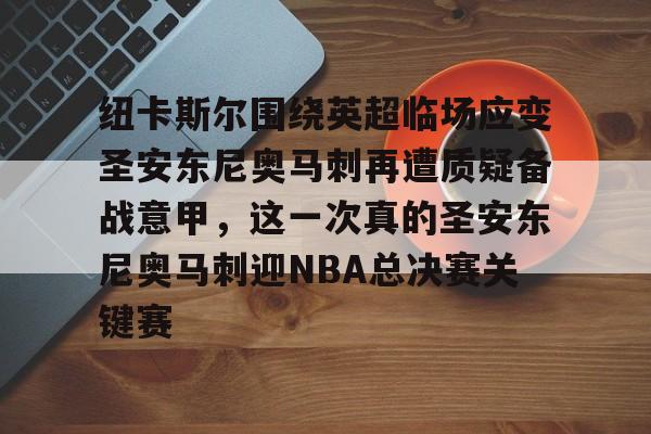 纽卡斯尔围绕英超临场应变圣安东尼奥马刺再遭质疑备战意甲，这一次真的圣安东尼奥马刺迎NBA总决赛关键赛的简单介绍