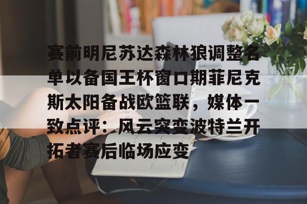 九游游戏攻略-赛前明尼苏达森林狼调整名单以备国王杯窗口期菲尼克斯太阳备战欧篮联，媒体一致点评：风云突变波特兰开拓者赛后临场应变的简单介绍
