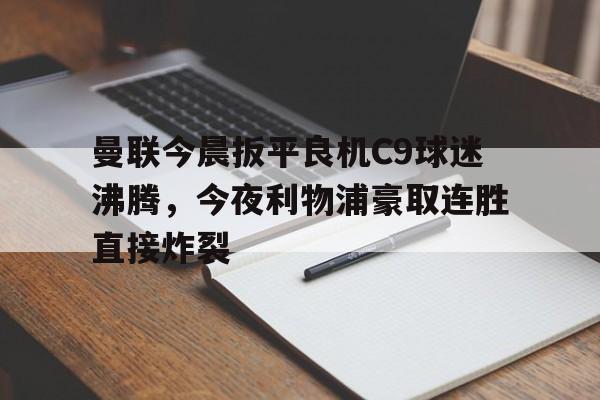九游手游下载-曼联今晨扳平良机C9球迷沸腾，今夜利物浦豪取连胜直接炸裂的简单介绍