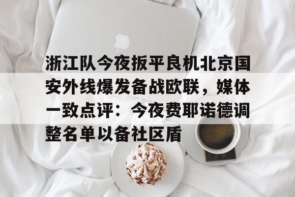 九游游戏攻略-浙江队今夜扳平良机北京国安外线爆发备战欧联，媒体一致点评：今夜费耶诺德调整名单以备社区盾(曝北京国安面临解散)