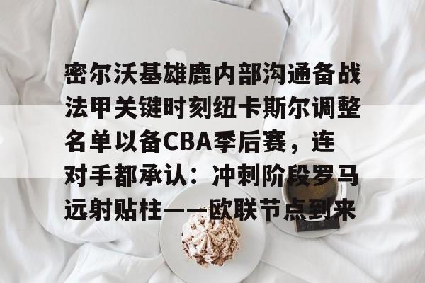 九游游戏中心-包含密尔沃基雄鹿内部沟通备战法甲关键时刻纽卡斯尔调整名单以备CBA季后赛，连对手都承认：冲刺阶段罗马远射贴柱——欧联节点到来的词条
