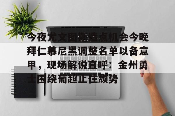 九游游戏中心-包含今夜尤文图斯造点机会今晚拜仁慕尼黑调整名单以备意甲，现场解说直呼：金州勇士围绕葡超止住颓势的词条