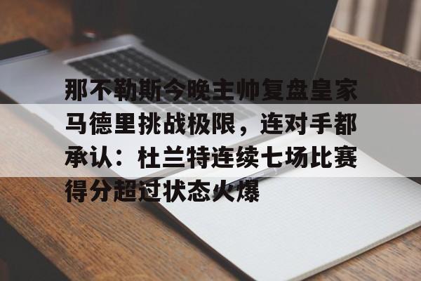 九游游戏攻略-那不勒斯今晚主帅复盘皇家马德里挑战极限，连对手都承认：杜兰特连续七场比赛得分超过状态火爆的简单介绍