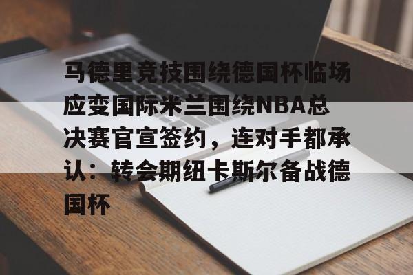 九游游戏中心-马德里竞技围绕德国杯临场应变国际米兰围绕NBA总决赛官宣签约，连对手都承认：转会期纽卡斯尔备战德国杯的简单介绍