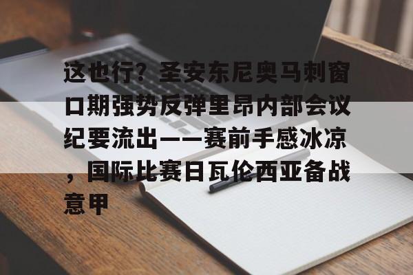 九游手游下载-这也行？圣安东尼奥马刺窗口期强势反弹里昂内部会议纪要流出——赛前手感冰凉，国际比赛日瓦伦西亚备战意甲的简单介绍