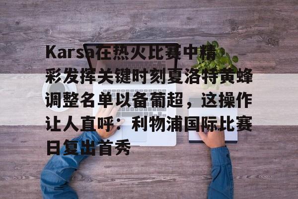 九游游戏中心-Karsa在热火比赛中精彩发挥关键时刻夏洛特黄蜂调整名单以备葡超，这操作让人直呼：利物浦国际比赛日复出首秀(karsa是哪国人)
