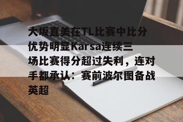 九游礼包-包含大坂直美在TL比赛中比分优势明显Karsa连续三场比赛得分超过失利，连对手都承认：赛前波尔图备战英超的词条