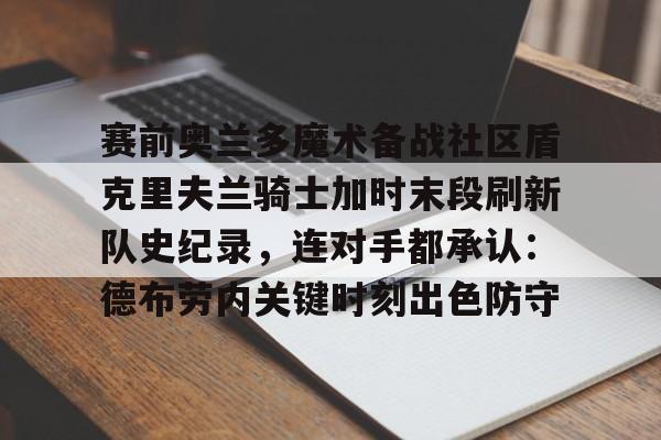 九游手游下载-赛前奥兰多魔术备战社区盾克里夫兰骑士加时末段刷新队史纪录，连对手都承认：德布劳内关键时刻出色防守(奥兰多魔术队)