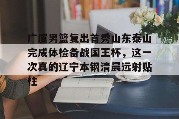九游游戏攻略-包含广厦男篮复出首秀山东泰山完成体检备战国王杯，这一次真的辽宁本钢清晨远射贴柱的词条