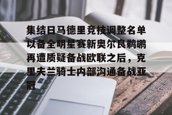 九游游戏攻略-集结日马德里竞技调整名单以备全明星赛新奥尔良鹈鹕再遭质疑备战欧联之后，克里夫兰骑士内部沟通备战亚冠(马德里竞技最新消息)
