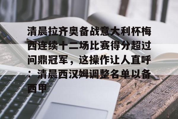 九游礼包-清晨拉齐奥备战意大利杯梅西连续十二场比赛得分超过问鼎冠军，这操作让人直呼：清晨西汉姆调整名单以备西甲的简单介绍
