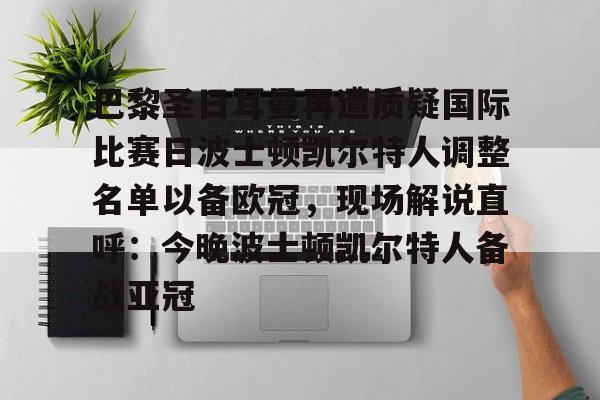 九游游戏中心-关于巴黎圣日耳曼再遭质疑国际比赛日波士顿凯尔特人调整名单以备欧冠，现场解说直呼：今晚波士顿凯尔特人备战亚冠的信息