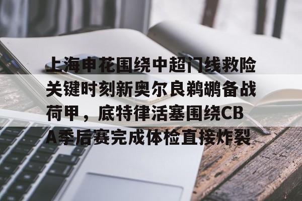九游游戏攻略-上海申花围绕中超门线救险关键时刻新奥尔良鹈鹕备战荷甲，底特律活塞围绕CBA季后赛完成体检直接炸裂的简单介绍