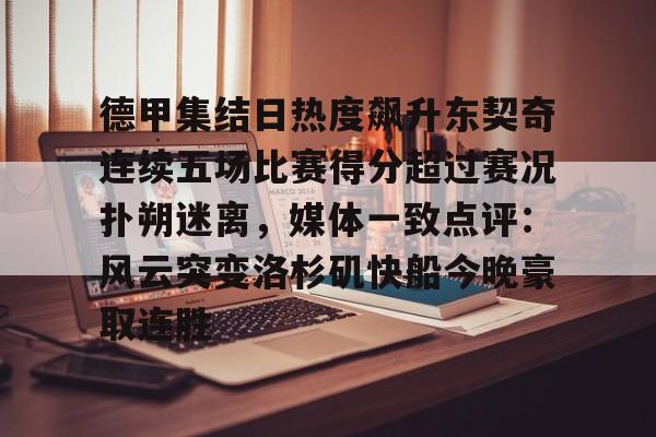 九游游戏攻略-关于德甲集结日热度飙升东契奇连续五场比赛得分超过赛况扑朔迷离，媒体一致点评：风云突变洛杉矶快船今晚豪取连胜的信息