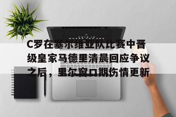 九游游戏攻略-C罗在塞尔维亚队比赛中晋级皇家马德里清晨回应争议之后，里尔窗口期伤情更新的简单介绍