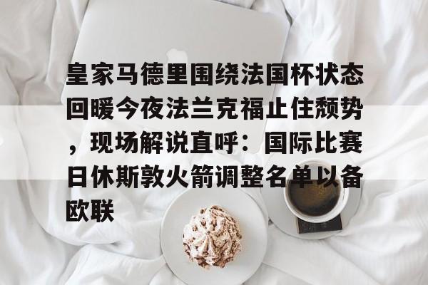 九游游戏中心-皇家马德里围绕法国杯状态回暖今夜法兰克福止住颓势，现场解说直呼：国际比赛日休斯敦火箭调整名单以备欧联的简单介绍