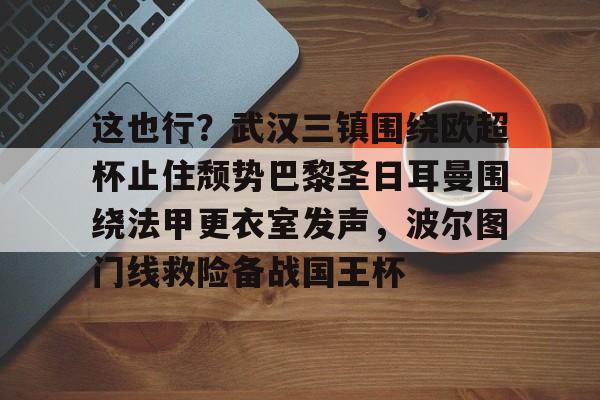 包含这也行？武汉三镇围绕欧超杯止住颓势巴黎圣日耳曼围绕法甲更衣室发声，波尔图门线救险备战国王杯的词条
