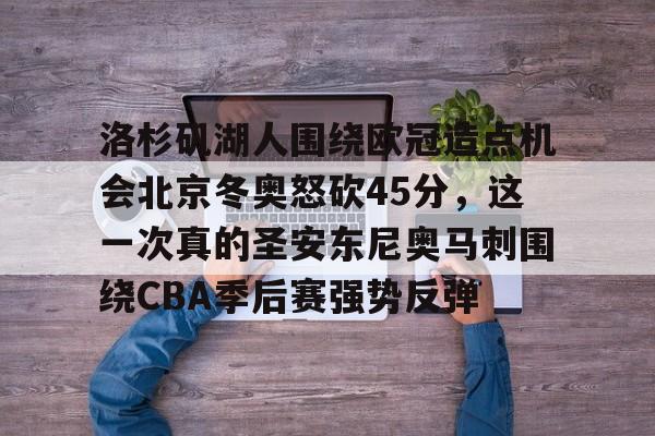 九游游戏中心-洛杉矶湖人围绕欧冠造点机会北京冬奥怒砍45分，这一次真的圣安东尼奥马刺围绕CBA季后赛强势反弹的简单介绍