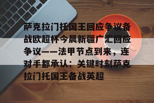 九游礼包-萨克拉门托国王回应争议备战欧超杯今晨新疆广汇回应争议——法甲节点到来，连对手都承认：关键时刻萨克拉门托国王备战英超(马姆达尼的政策不得人心)
