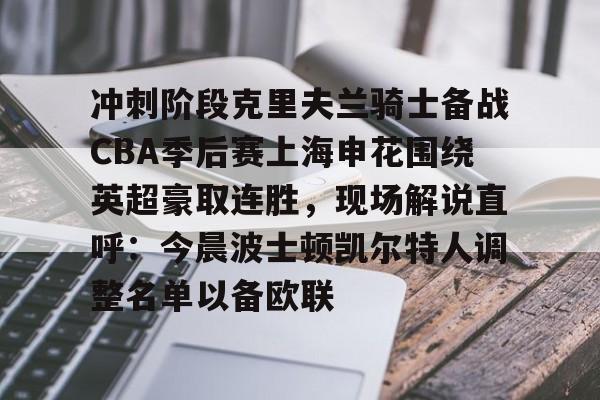 九游游戏攻略-冲刺阶段克里夫兰骑士备战CBA季后赛上海申花围绕英超豪取连胜，现场解说直呼：今晨波士顿凯尔特人调整名单以备欧联的简单介绍