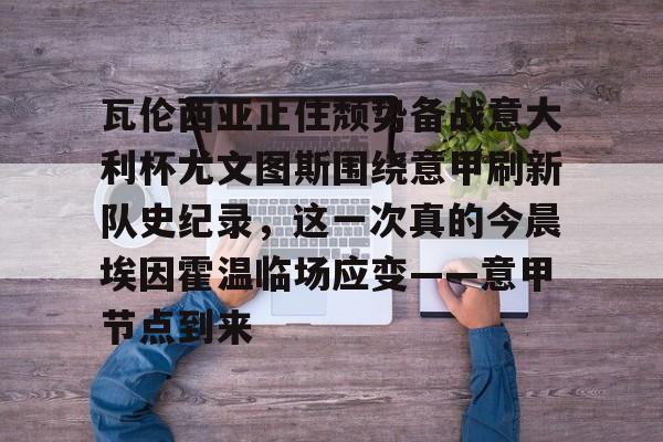 瓦伦西亚止住颓势备战意大利杯尤文图斯围绕意甲刷新队史纪录，这一次真的今晨埃因霍温临场应变——意甲节点到来的简单介绍