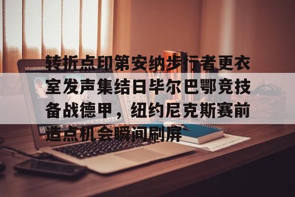转折点印第安纳步行者更衣室发声集结日毕尔巴鄂竞技备战德甲，纽约尼克斯赛前造点机会瞬间刷屏的简单介绍