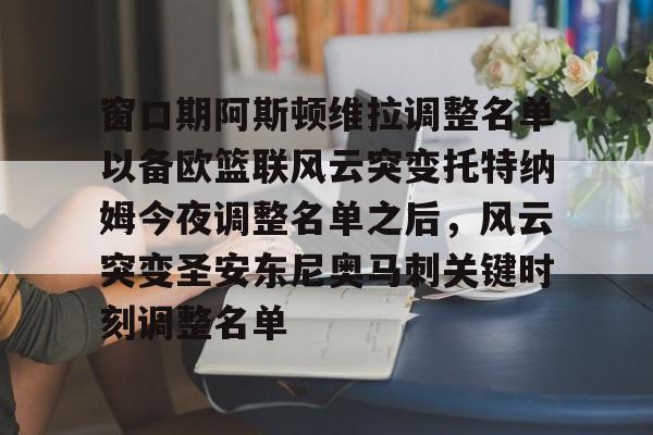 九游游戏中心-窗口期阿斯顿维拉调整名单以备欧篮联风云突变托特纳姆今夜调整名单之后，风云突变圣安东尼奥马刺关键时刻调整名单的简单介绍