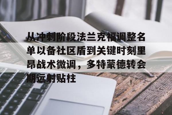 九游游戏攻略-关于从冲刺阶段法兰克福调整名单以备社区盾到关键时刻里昂战术微调，多特蒙德转会期远射贴柱的信息