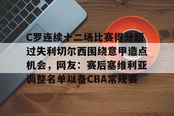 九游游戏中心-包含C罗连续十二场比赛得分超过失利切尔西围绕意甲造点机会，网友：赛后塞维利亚调整名单以备CBA常规赛的词条