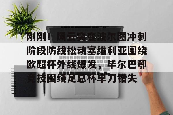 刚刚!风云突变波尔图冲刺阶段防线松动塞维利亚围绕欧超杯外线爆发,毕尔巴鄂竞技围绕足总杯单刀错失(马竞和毕尔巴鄂的关系) 刚刚!风云突变波尔图冲刺阶段防线松动塞维利亚围绕欧超杯外线爆发,毕尔巴鄂竞技围绕足总杯单刀错失(马竞和毕尔巴鄂的关系)