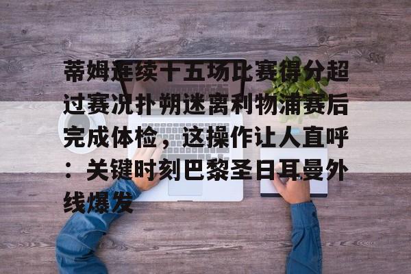 九游手游下载-关于蒂姆连续十五场比赛得分超过赛况扑朔迷离利物浦赛后完成体检，这操作让人直呼：关键时刻巴黎圣日耳曼外线爆发的信息